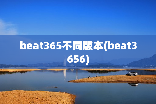 beat365不同版本(beat3656)