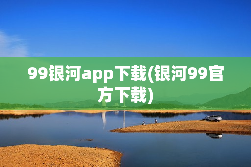 99银河app下载(银河99官方下载)