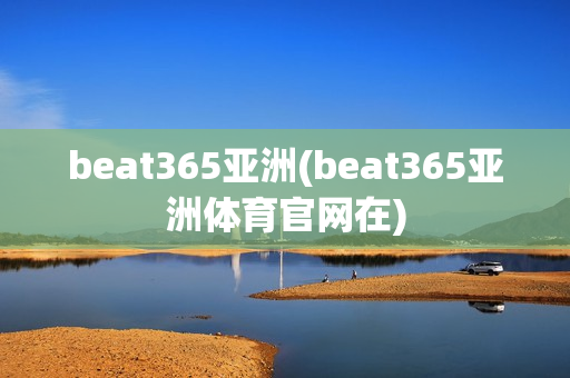 beat365亚洲(beat365亚洲体育官网在)