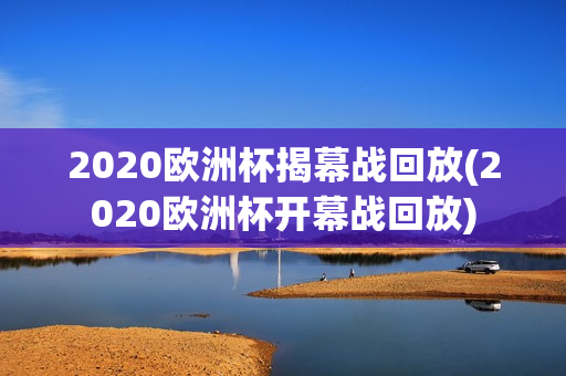 2020欧洲杯揭幕战回放(2020欧洲杯开幕战回放)