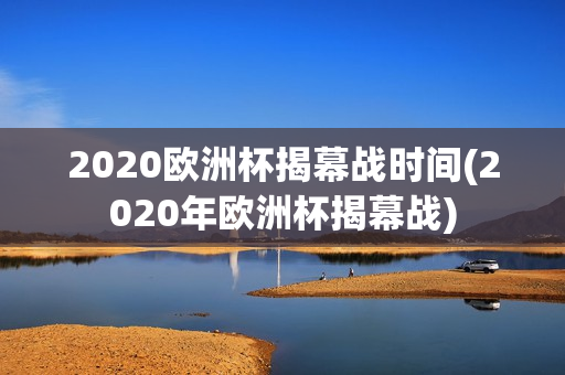 2020欧洲杯揭幕战时间(2020年欧洲杯揭幕战)