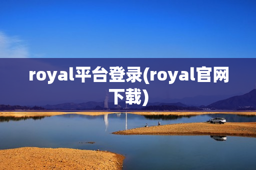 royal平台登录(royal官网下载)