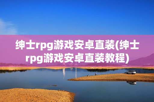 绅士rpg游戏安卓直装(绅士rpg游戏安卓直装教程)