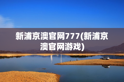 新浦京澳官网777(新浦京澳官网游戏)