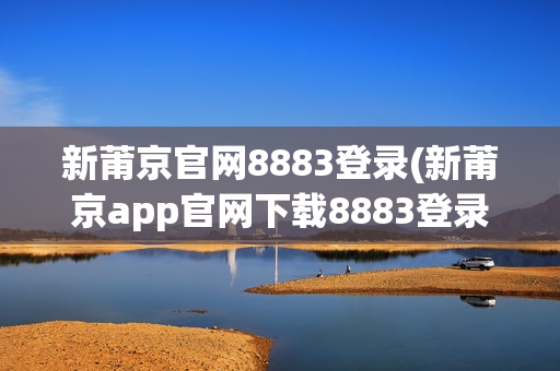 新莆京官网8883登录(新莆京app官网下载8883登录)