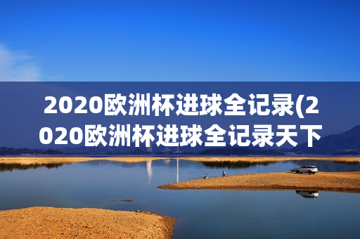 2020欧洲杯进球全记录(2020欧洲杯进球全记录天下足球)