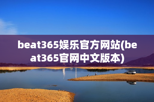 beat365娱乐官方网站(beat365官网中文版本)