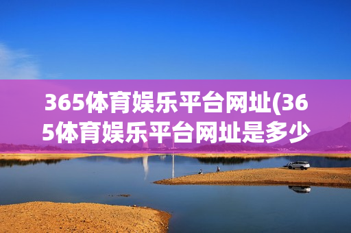 365体育娱乐平台网址(365体育娱乐平台网址是多少)