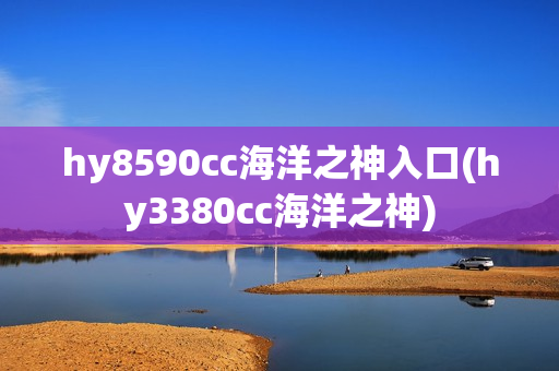 hy8590cc海洋之神入口(hy3380cc海洋之神)