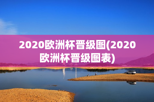 2020欧洲杯晋级图(2020欧洲杯晋级图表)