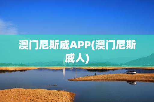 澳门尼斯威APP(澳门尼斯威人)