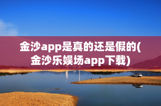 金沙app是真的还是假的(金沙乐娱场app下载)