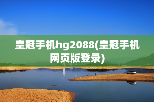 皇冠手机hg2088(皇冠手机网页版登录)