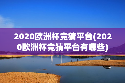 2020欧洲杯竞猜平台(2020欧洲杯竞猜平台有哪些)