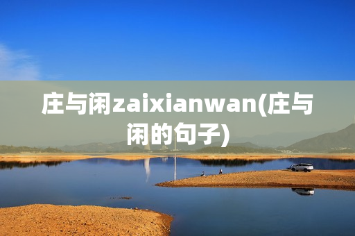 庄与闲zaixianwan(庄与闲的句子)