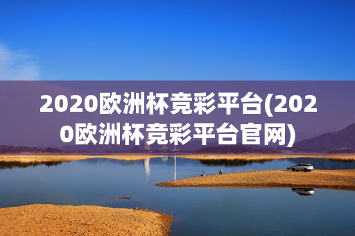 2020欧洲杯竞彩平台(2020欧洲杯竞彩平台官网)