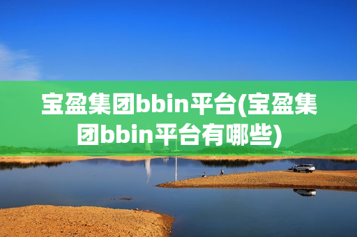 宝盈集团bbin平台(宝盈集团bbin平台有哪些)