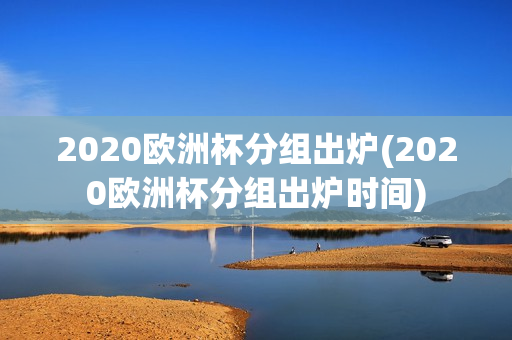 2020欧洲杯分组出炉(2020欧洲杯分组出炉时间)