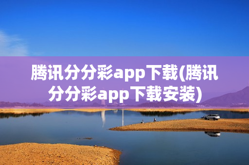 腾讯分分彩app下载(腾讯分分彩app下载安装)