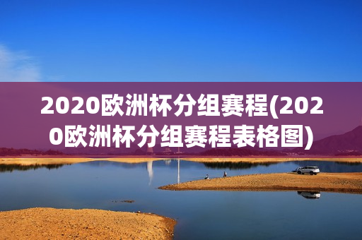 2020欧洲杯分组赛程(2020欧洲杯分组赛程表格图)