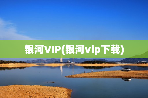 银河VIP(银河vip下载)