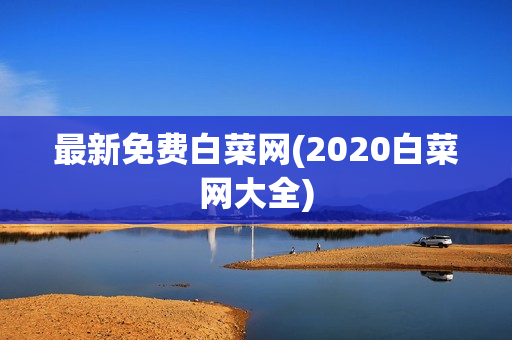 最新免费白菜网(2020白菜网大全)