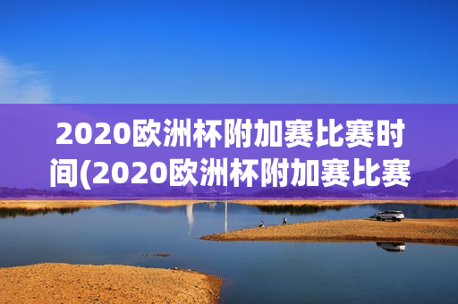 2020欧洲杯附加赛比赛时间(2020欧洲杯附加赛比赛时间表)