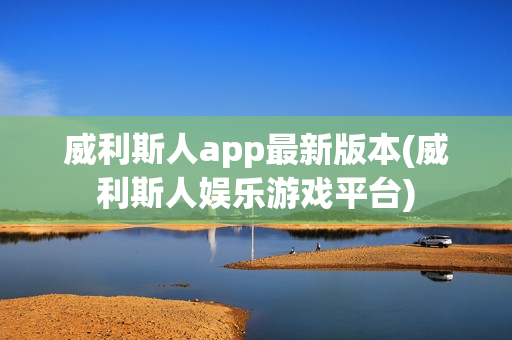 威利斯人app最新版本(威利斯人娱乐游戏平台)