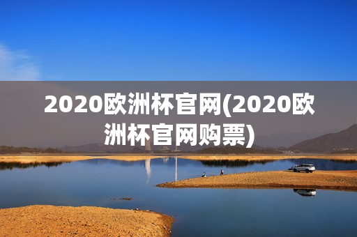 2020欧洲杯官网(2020欧洲杯官网购票)