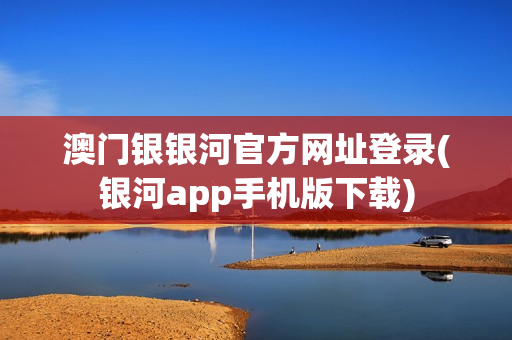 澳门银银河官方网址登录(银河app手机版下载)