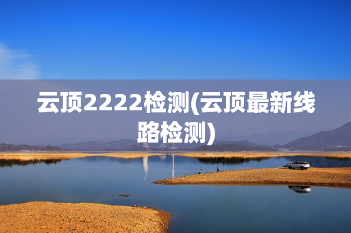 云顶2222检测(云顶最新线路检测)