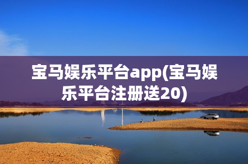 宝马娱乐平台app(宝马娱乐平台注册送20)