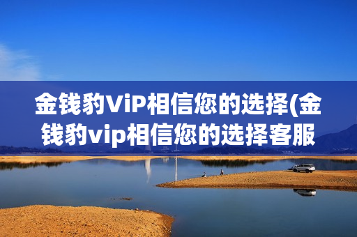 金钱豹ViP相信您的选择(金钱豹vip相信您的选择客服)