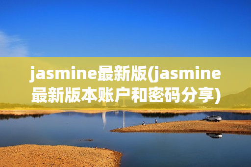 jasmine最新版(jasmine最新版本账户和密码分享)