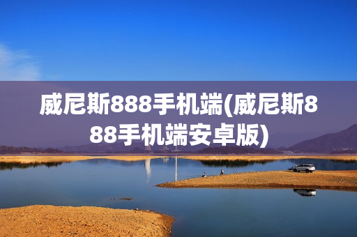 威尼斯888手机端(威尼斯888手机端安卓版)