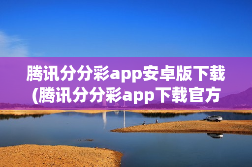 腾讯分分彩app安卓版下载(腾讯分分彩app下载官方)