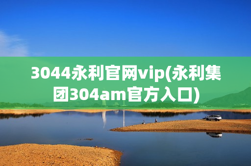 3044永利官网vip(永利集团304am官方入口)