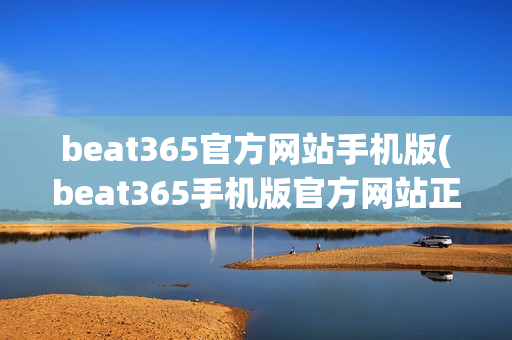 beat365官方网站手机版(beat365手机版官方网站正规)