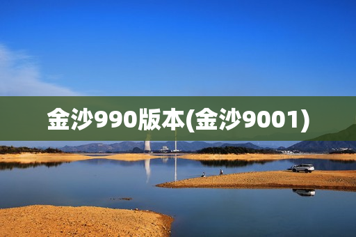 金沙990版本(金沙9001)