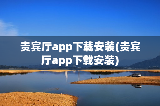 贵宾厅app下载安装(贵宾厅app下载安装)