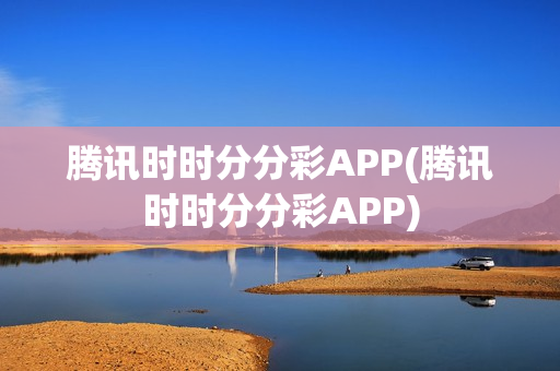 腾讯时时分分彩APP(腾讯时时分分彩APP)