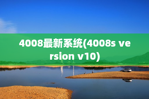 4008最新系统(4008s version v10)