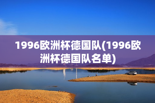 1996欧洲杯德国队(1996欧洲杯德国队名单)