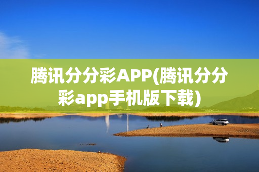 腾讯分分彩APP(腾讯分分彩app手机版下载)