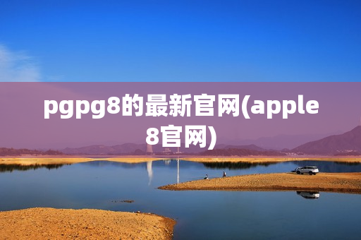 pgpg8的最新官网(apple8官网)