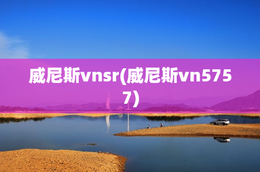 威尼斯vnsr(威尼斯vn5757)