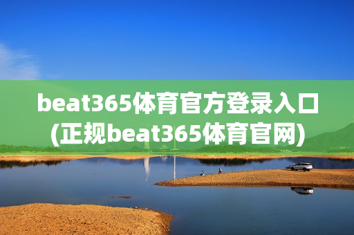 beat365体育官方登录入口(正规beat365体育官网)