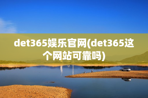 det365娱乐官网(det365这个网站可靠吗)