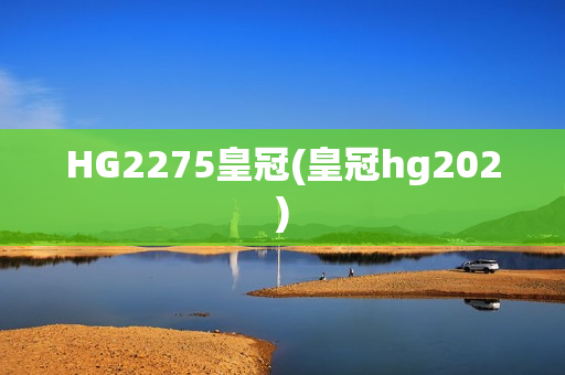 HG2275皇冠(皇冠hg202)