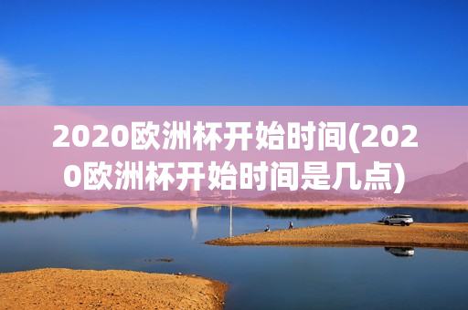 2020欧洲杯开始时间(2020欧洲杯开始时间是几点)